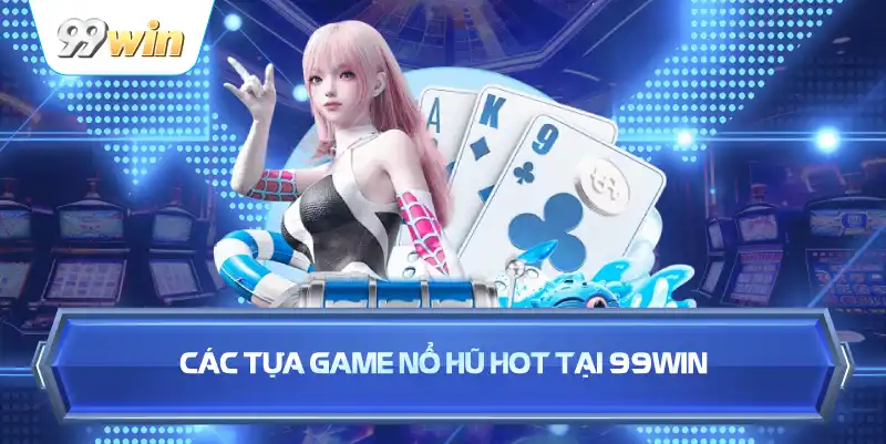 Các Tựa Game Nổ Hũ Hot Tại 99WIN