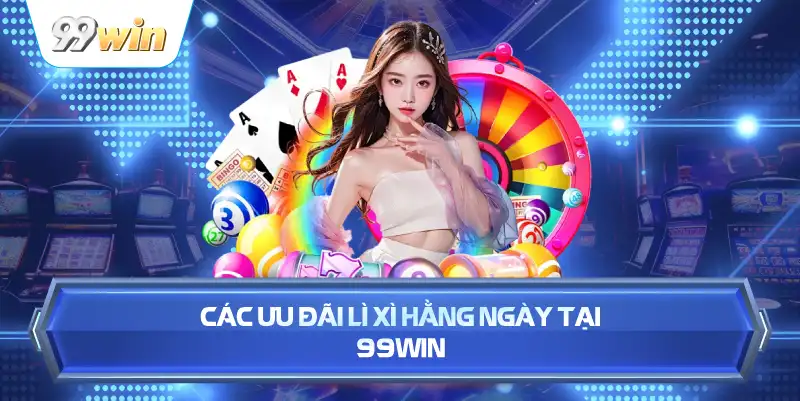 các ưu đãi lì xì hằng ngày tại 99win