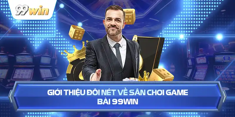 Giới Thiệu Đôi Nét Về Sân Chơi Game Bài 99WIN
