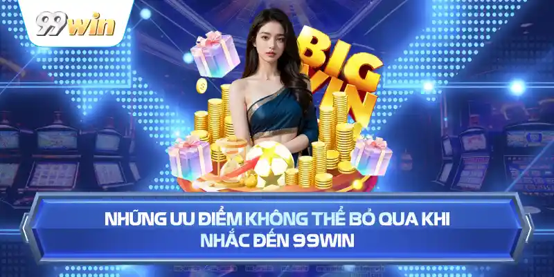 Những Ưu Điểm Không Thể Bỏ Qua Khi Nhắc Đến 99WIN
